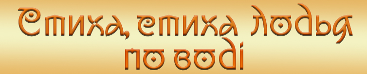 СТИХА, СТИХА ЛОДЬЯ ПО ВОДІ